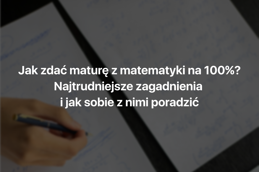Jak zdać maturę z matematyki 2027? Najtrudniejsze działy