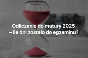 odliczanie do matury 2025; ile dni zostało do matury; dni do matury z polskiego; dni do matury z matematyki; dni do matury z angielskiego; kiedy mija sto dni do matury;