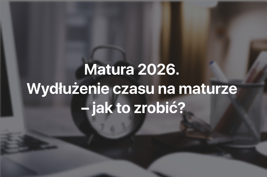 wydłużenie czasu na maturze; dostosowania egzaminu maturalnego; kto może mieć wydłużony czas na maturze; matura 2026 dostosowania; matura dodatkowy czas;